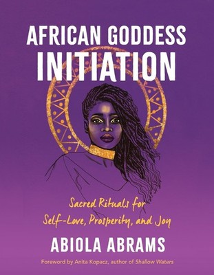 African Goddess Initiation: Sacred Rituals for Self-Love, Prosperity, and Joy by