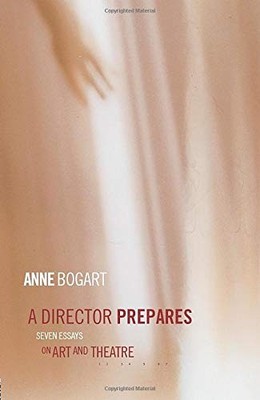 A Director Prepares: Seven Essays on Art and Theatre by Bogart, Anne