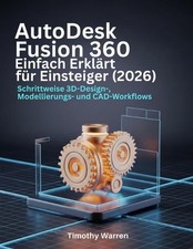 AutoDesk Fusion 360 Einfach Erklrt fr Einsteiger 2026 : Schrittweise 3D-Design-