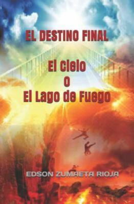 EL DESTINO FINAL El Cielo o El Lago de Fuego (ESCATOLOGICO) (Spanish Edition) ..