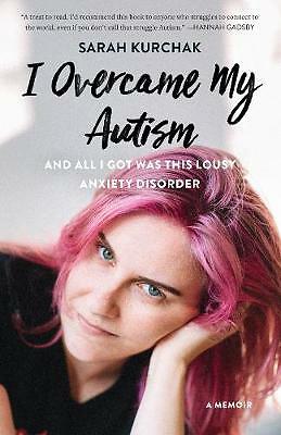 I Overcame My Autism and All I Got Was This Lousy Anxiety Disorder: A Memoir...