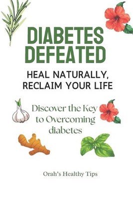 Diabetes Defeated: Heal Naturally, Reclaim Your Life by Orah S. Paperback Book