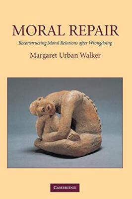 Moral Repair: Reconstructing Moral Relations after Wrongdoing by Walker New-,