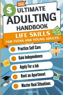 The Ultimate Adulting Handbook Life Skills for Teens and Young Adults: Pract...