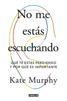 No me ests escuchando / You're Not Listening: What You're Missing and Why It Mat