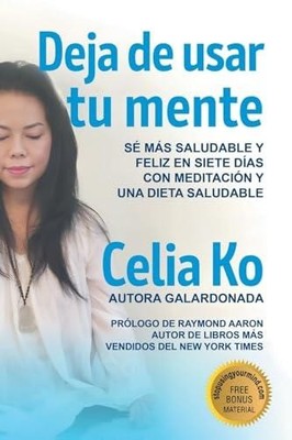 Deja de usar tu mente: Se Mas Saludable Y Feliz En Siete Dias Con Meditacion Y U