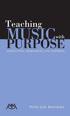 Teaching Music with Purpose: Conducting, Rehearsing and Inspiring by Peter Loel