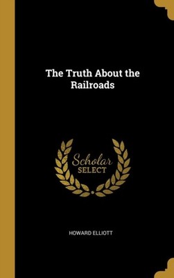 Elliott - Truth About the Railroads - New hardback or cased book - 11 - X555z