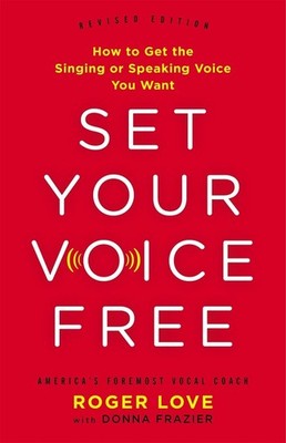 Set Your Voice Free: How to Get the Singing or Speaking Voice You Want by Roger 