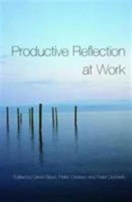 Productive Reflection at Work : Learning for Changing Organizatio