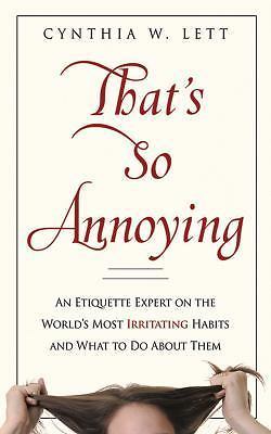 That's So Annoying: An Etiquette Expert on the World's Most Irritating Habits...