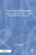 Get a Job in Technology : A Kid's Guide to a Career in Cool Gadgets and Wacky...