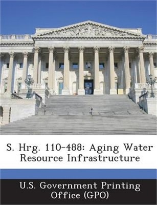 S. Hrg. 110-488: Aging Water Resource Infrastructure (Paperback or Softback)