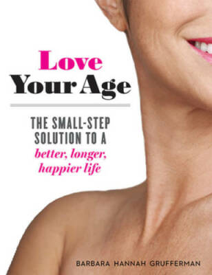 Love Your Age: The Small-Step Solution to a Better, Longer, Happier Life - GOOD