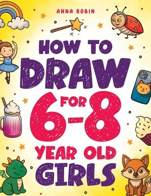 How to Draw for 6-8 Year Old Girls: Learn to Draw Cute Animals, Magical Things a