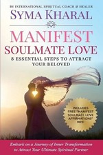Manifest Soulmate Love: 8 Essential Steps to Attract Your Beloved by Syma Kharal