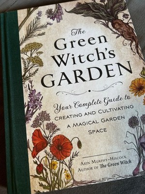 The Green Witch's Garden: Your Complete Guide to Creating and Cultivating a Magi