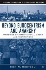 Beyond Eurocentrism And Anarchy : Memories of International Order And Institu...