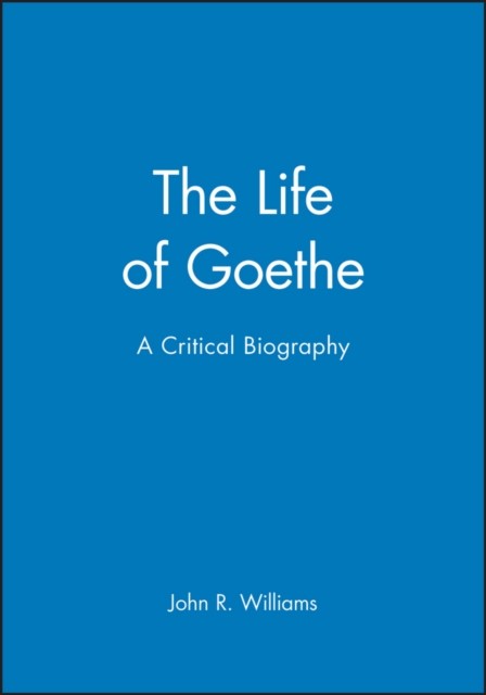 Life of Goethe – A Critical Biography Williams Hardback Wiley–Blackwell