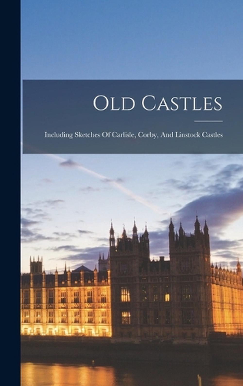 Old Castles Including Sketches Of Carlisle, Corby, And Linstock