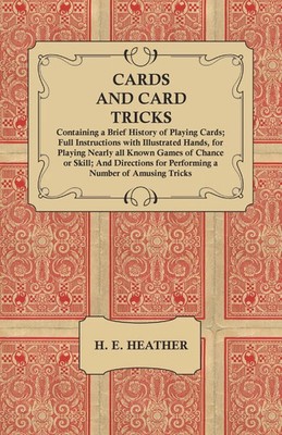 Cards and Card Tricks, Containing a Brief History of Playing Cards H. E. Heather