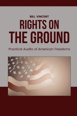 Rights on the Ground: Practical Audits of American Freedoms by Bill Vincent Pape