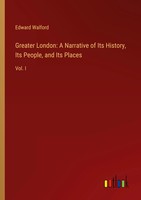 Edward Walford | Greater London: A Narrative Of Its History, Its People, And...