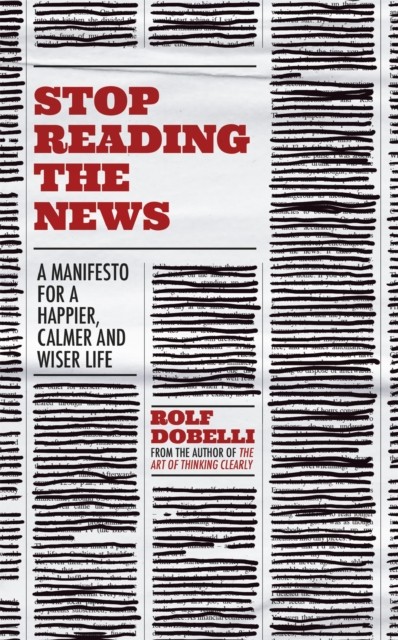 Stop Reading the News: A Manifesto for a Happier, Calmer and .. - Image 10
