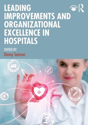Leading Improvements and Organizational Excellence in Hospitals by Danny Samson 