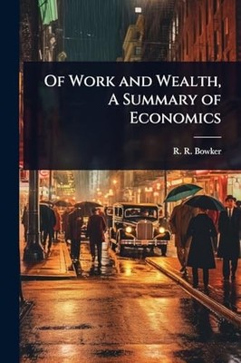 Of Work and Wealth, A Summary of Economics -  NEW R R Bowker 2025-05-22