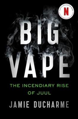 Big Vape: The Incendiary Rise of Juul: AS SEEN ON NETFLIX by Jamie Ducharme Pape