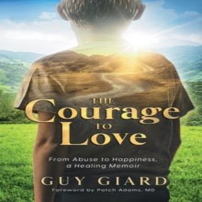 The Courage To Love From Abuse to Happiness a Healing Memoir Guy