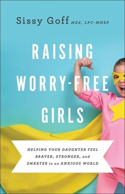Raising Worry-Free Girls: Helping Your Daughter Feel Braver, Stronger, and S...