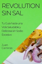Revolution Sin Sal: Tu Gu?a hacia una Vida Saludable y Deliciosa sin Sodio Exces