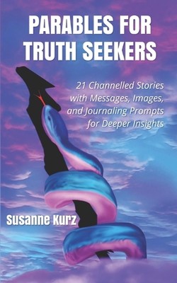 Parables for Truth Seekers: 21 Channelled Stories with Messages, Images, and Jou