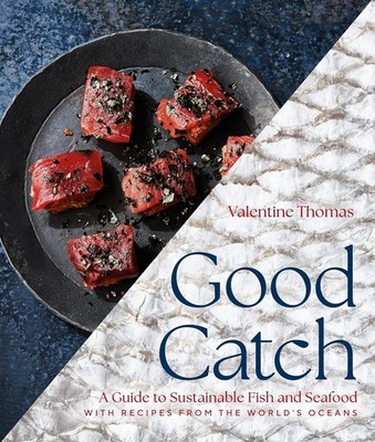 Good Catch : A Guide to Sustainable Fish and Seafood with Recipes from the...