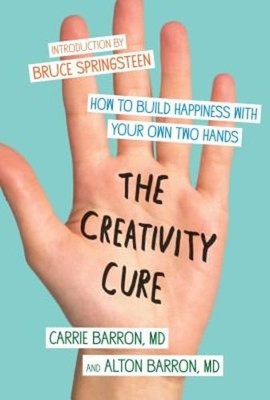 The Creativity Cure: How to Build Happiness with Your Own Two Hands by Barron