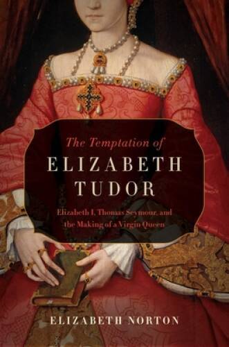 The Temptation of Elizabeth Tudor: Elizabeth I, Thomas Seymour, and the M - GOOD