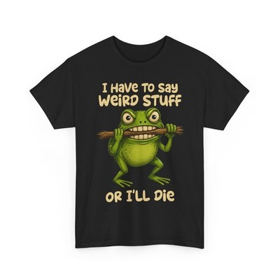 Frog Meme I Have to Say Weird Stuff Or I'll Die Funny Sarcastic Satire T-Shirt