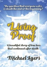 Living Proof: My true love story uninterrupted by death by Michael Ayers (Englis