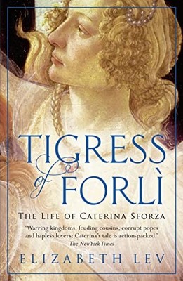 Tigress Of Forli: The Life of Caterina Sforza by Elizabeth Lev 1781850178