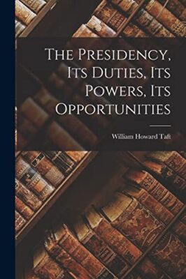 Taft - Presidency Its Duties Its Powers Its Opportunities - New pap - X555z