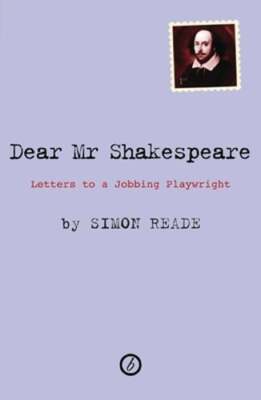 Dear Mr. Shakespeare: Letters to a Jobbing Playwright by Simon Reade: New