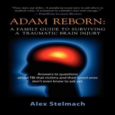 ADAM REBORN A Family Guide to Surviving a Traumatic Brain Injury