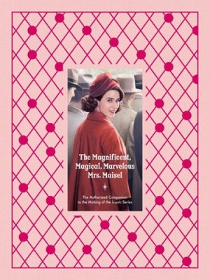 The Magnificent, Magical, Marvelous Mrs. Maisel: The Authorized Companion to