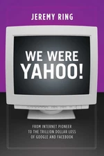 We Were Yahoo!: From Internet Pioneer to the Trillion Dollar Loss of Google ...