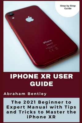 iPhone XR User Guide: The 2021 Beginner to Expert Manual with Tips and Trick...