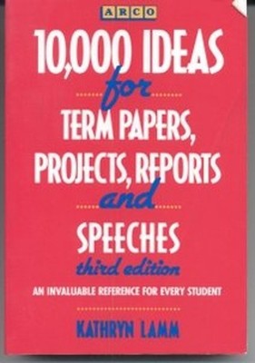 Ten Thousand Ideas for Term Papers, Projects, Reports and Speeche