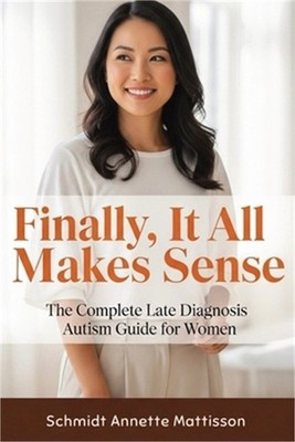 Finally, It All Makes Sense: The Complete Late Diagnosis Autism Guide for Women