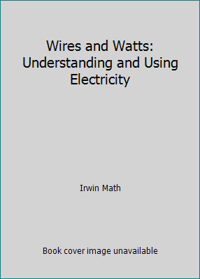 Wires and Watts: Understanding and Using Electricity by Irwin Math